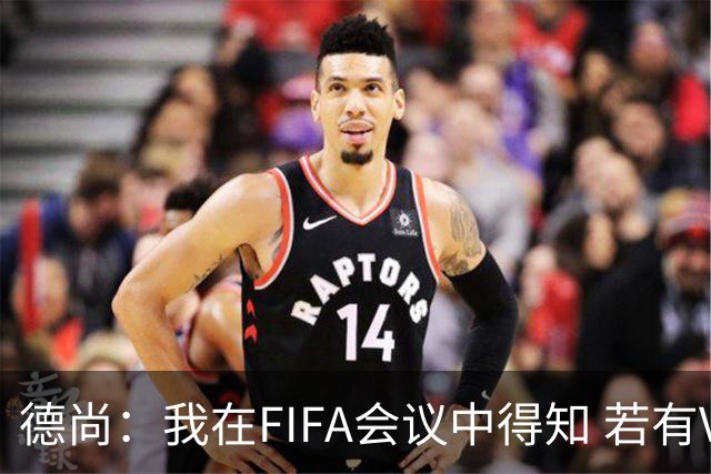 德尚：我在FIFA会议中得知 若有VAR葡萄牙欧洲杯决赛进球会被取消